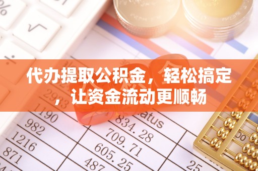 旺苍代办提取公积金，轻松搞定，让资金流动更顺畅