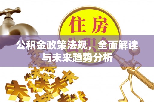 旺苍公积金政策法规，全面解读与未来趋势分析
