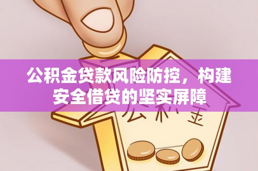 旺苍公积金贷款风险防控，构建安全借贷的坚实屏障