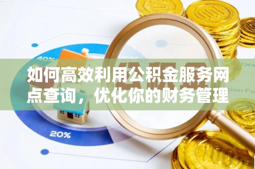 旺苍如何高效利用公积金服务网点查询，优化你的财务管理