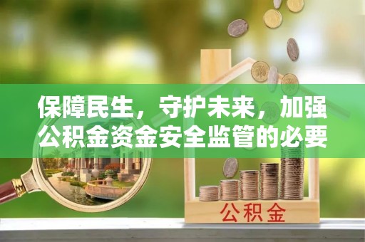 旺苍保障民生，守护未来，加强公积金资金安全监管的必要性与实践