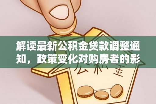 旺苍解读最新公积金贷款调整通知，政策变化对购房者的影响