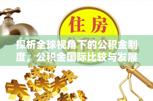 旺苍探析全球视角下的公积金制度，公积金国际比较与发展趋势