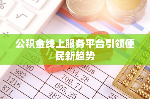 旺苍公积金线上服务平台引领便民新趋势