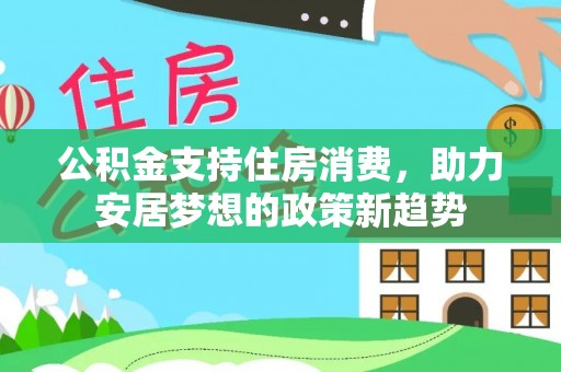 旺苍公积金支持住房消费，助力安居梦想的政策新趋势