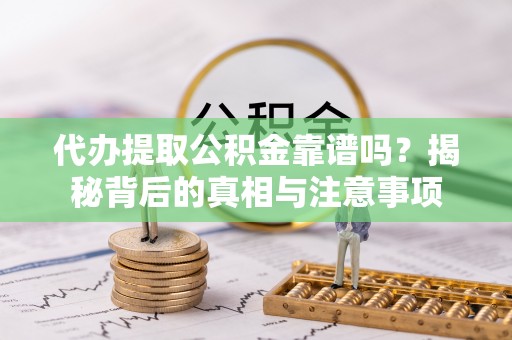 旺苍代办提取公积金靠谱吗？揭秘背后的真相与注意事项