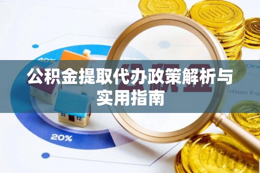 旺苍公积金提取代办政策解析与实用指南