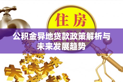 旺苍公积金异地贷款政策解析与未来发展趋势