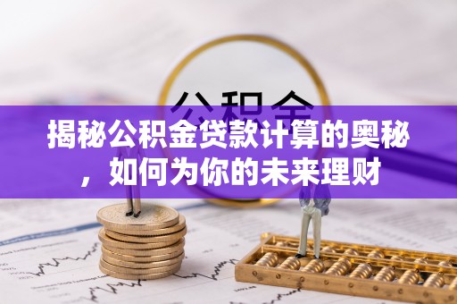 旺苍揭秘公积金贷款计算的奥秘，如何为你的未来理财