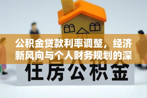 旺苍公积金贷款利率调整，经济新风向与个人财务规划的深远影响