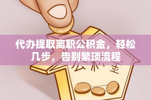 旺苍代办提取离职公积金，轻松几步，告别繁琐流程