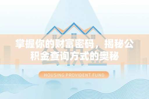 旺苍掌握你的财富密码，揭秘公积金查询方式的奥秘