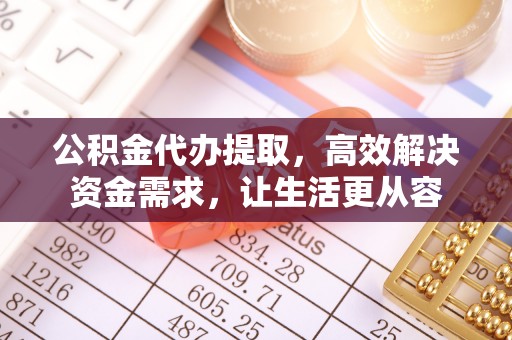 旺苍公积金代办提取，高效解决资金需求，让生活更从容