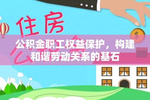 旺苍公积金职工权益保护，构建和谐劳动关系的基石