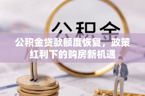 旺苍公积金贷款额度恢复，政策红利下的购房新机遇