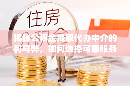 旺苍揭秘公积金提取代办中介的利与弊，如何选择可靠服务？