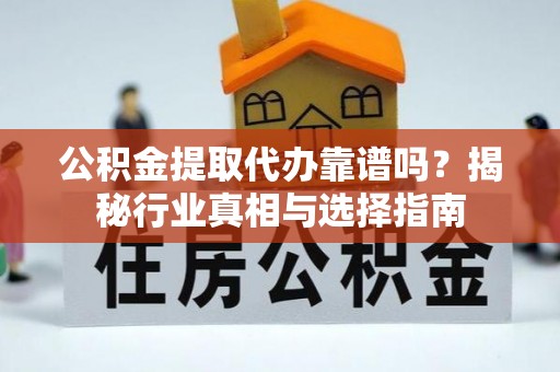 旺苍公积金提取代办靠谱吗？揭秘行业真相与选择指南