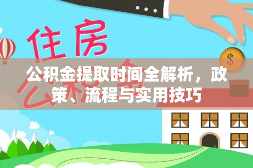旺苍公积金提取时间全解析，政策、流程与实用技巧