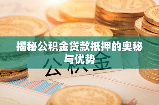 旺苍揭秘公积金贷款抵押的奥秘与优势