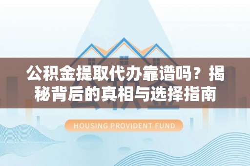 旺苍公积金提取代办靠谱吗？揭秘背后的真相与选择指南