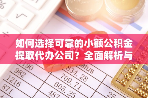 旺苍如何选择可靠的小额公积金提取代办公司？全面解析与注意事项