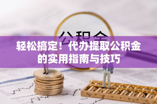 旺苍轻松搞定！代办提取公积金的实用指南与技巧