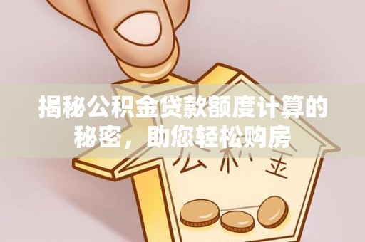 旺苍揭秘公积金贷款额度计算的秘密，助您轻松购房