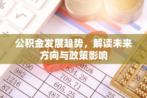 旺苍公积金发展趋势，解读未来方向与政策影响