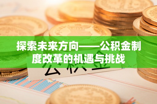 旺苍探索未来方向——公积金制度改革的机遇与挑战