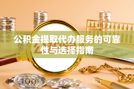 旺苍公积金提取代办服务的可靠性与选择指南