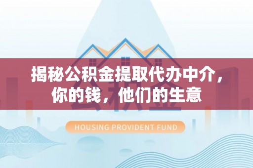 旺苍揭秘公积金提取代办中介，你的钱，他们的生意