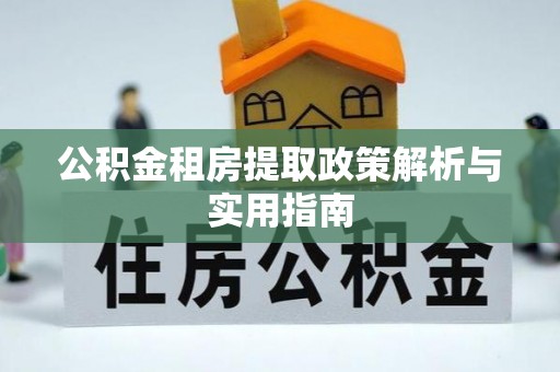 旺苍公积金租房提取政策解析与实用指南