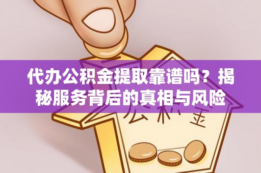 旺苍代办公积金提取靠谱吗？揭秘服务背后的真相与风险
