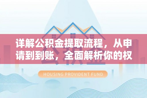 旺苍详解公积金提取流程，从申请到到账，全面解析你的权益与操作步骤