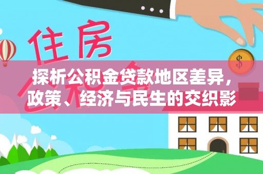 旺苍探析公积金贷款地区差异，政策、经济与民生的交织影响