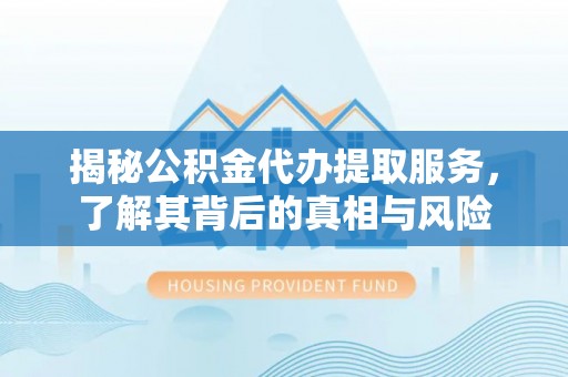 旺苍揭秘公积金代办提取服务，了解其背后的真相与风险