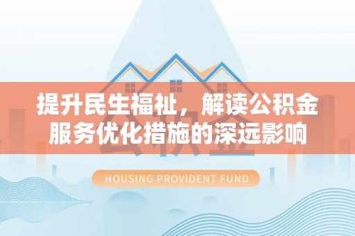 旺苍提升民生福祉，解读公积金服务优化措施的深远影响
