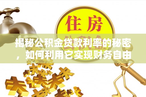旺苍揭秘公积金贷款利率的秘密，如何利用它实现财务自由？