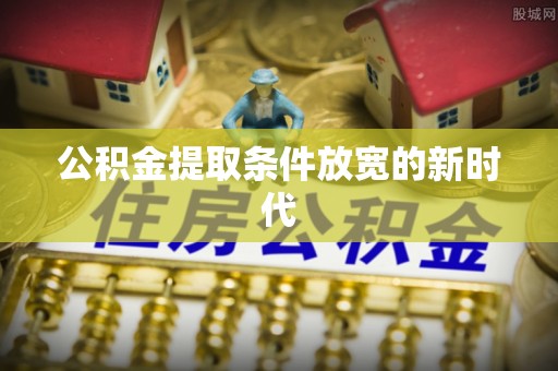 旺苍公积金提取条件放宽的新时代