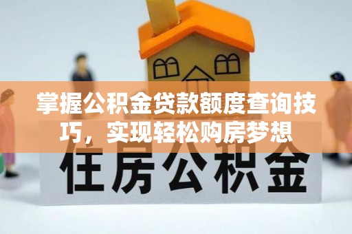 旺苍掌握公积金贷款额度查询技巧，实现轻松购房梦想