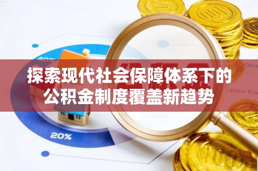 旺苍探索现代社会保障体系下的公积金制度覆盖新趋势