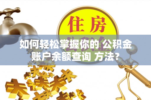 旺苍如何轻松掌握你的 公积金账户余额查询 方法？