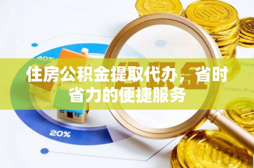 旺苍住房公积金提取代办，省时省力的便捷服务