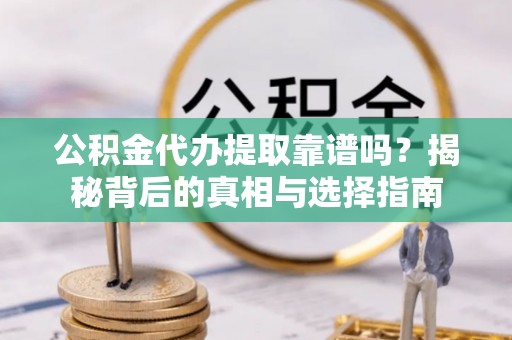 旺苍公积金代办提取靠谱吗？揭秘背后的真相与选择指南