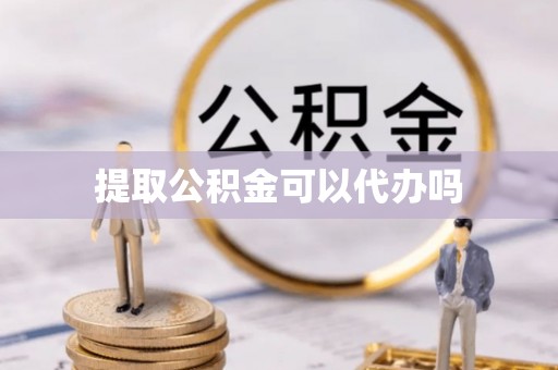 旺苍提取公积金可以代办吗