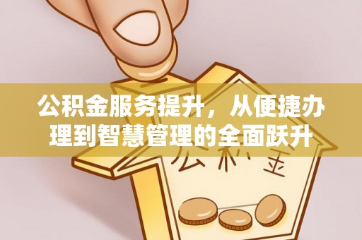 旺苍公积金服务提升，从便捷办理到智慧管理的全面跃升