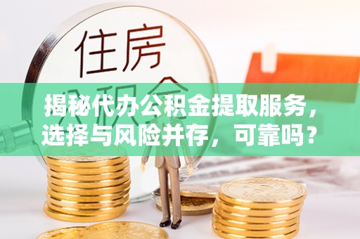旺苍揭秘代办公积金提取服务，选择与风险并存，可靠吗？