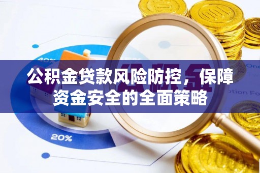 旺苍公积金贷款风险防控，保障资金安全的全面策略