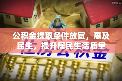 旺苍公积金提取条件放宽，惠及民生，提升居民生活质量