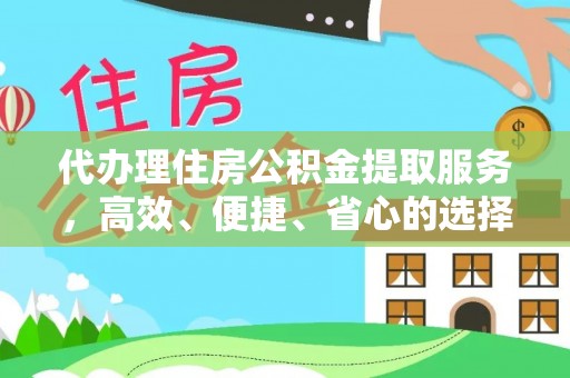 旺苍代办理住房公积金提取服务，高效、便捷、省心的选择